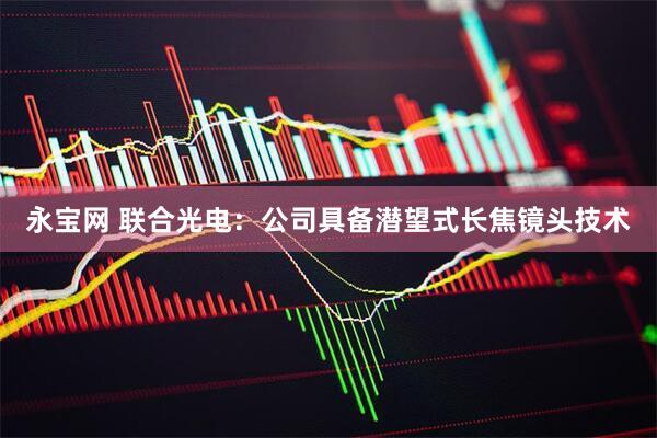 永宝网 联合光电：公司具备潜望式长焦镜头技术