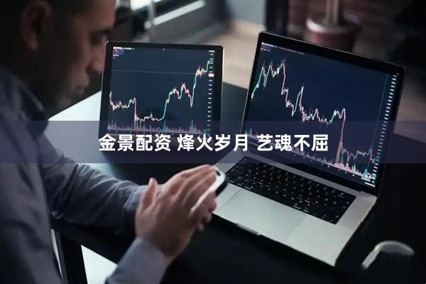 金景配资 烽火岁月 艺魂不屈
