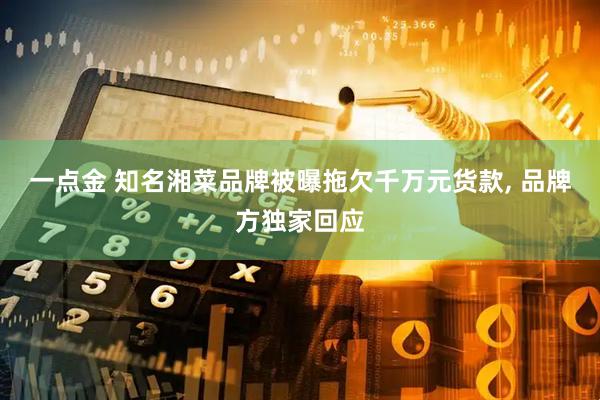 一点金 知名湘菜品牌被曝拖欠千万元货款, 品牌方独家回应