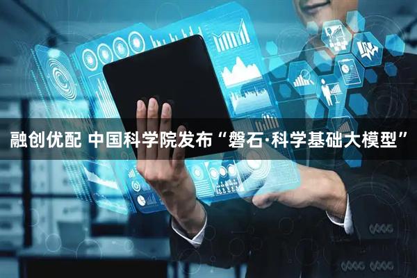 融创优配 中国科学院发布“磐石·科学基础大模型”