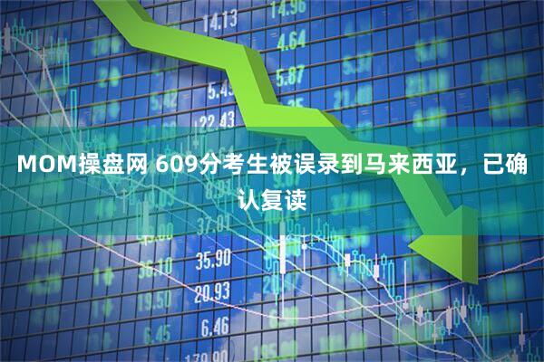 MOM操盘网 609分考生被误录到马来西亚，已确认复读