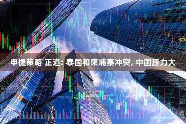 申捷策略 正道: 泰国和柬埔寨冲突, 中国压力大