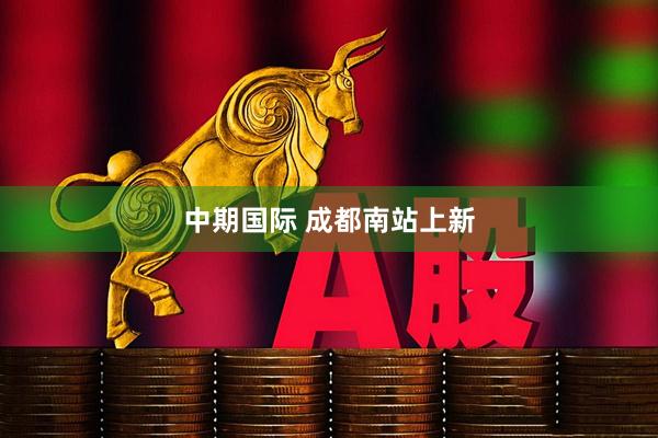 中期国际 成都南站上新