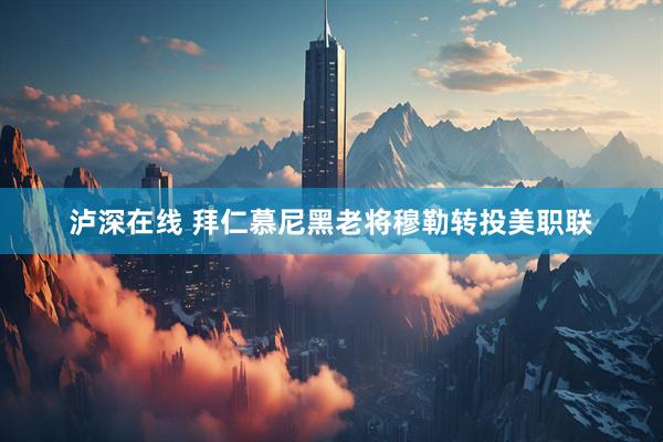 泸深在线 拜仁慕尼黑老将穆勒转投美职联