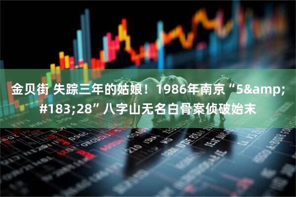金贝街 失踪三年的姑娘！1986年南京“5&#183;28”八字山无名白骨案侦破始末