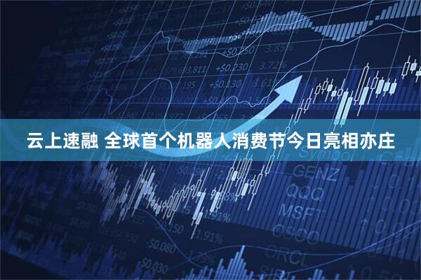 云上速融 全球首个机器人消费节今日亮相亦庄