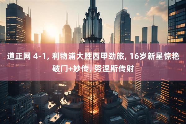 道正网 4-1, 利物浦大胜西甲劲旅, 16岁新星惊艳破门+妙传, 努涅斯传射