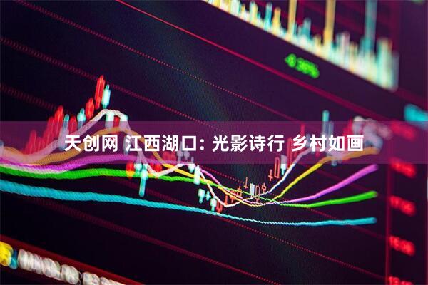 天创网 江西湖口: 光影诗行 乡村如画