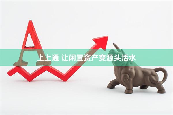 上上通 让闲置资产变源头活水