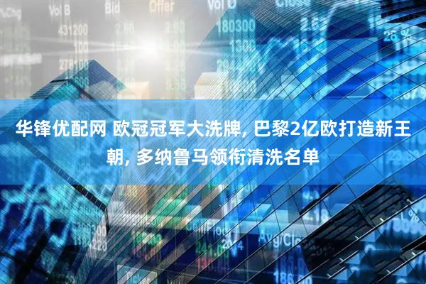 华锋优配网 欧冠冠军大洗牌, 巴黎2亿欧打造新王朝, 多纳鲁马领衔清洗名单