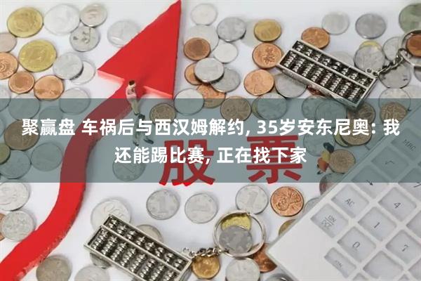 聚赢盘 车祸后与西汉姆解约, 35岁安东尼奥: 我还能踢比赛, 正在找下家