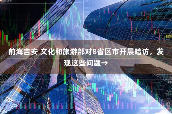 前海吉安 文化和旅游部对8省区市开展暗访，发现这些问题→