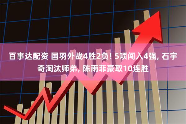 百事达配资 国羽外战4胜2负! 5项闯入4强, 石宇奇淘汰师弟, 陈雨菲豪取10连胜