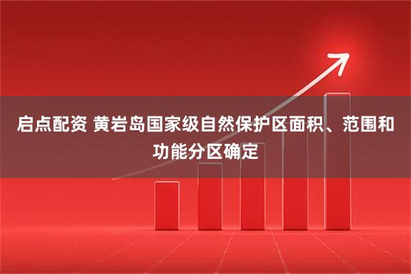 启点配资 黄岩岛国家级自然保护区面积、范围和功能分区确定