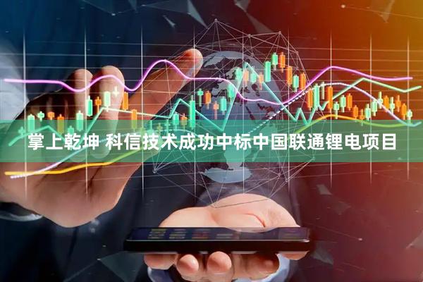 掌上乾坤 科信技术成功中标中国联通锂电项目