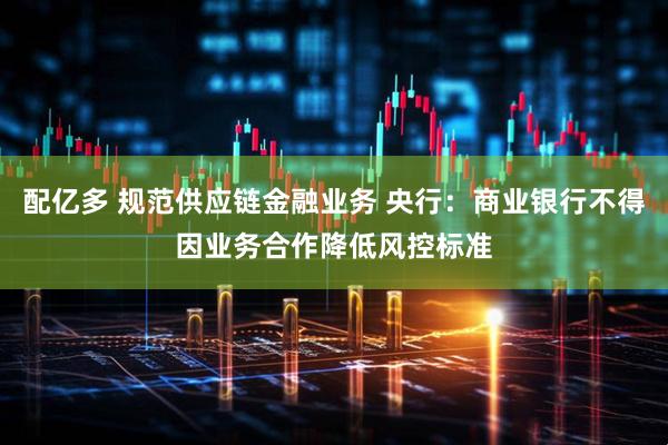 配亿多 规范供应链金融业务 央行：商业银行不得因业务合作降低风控标准