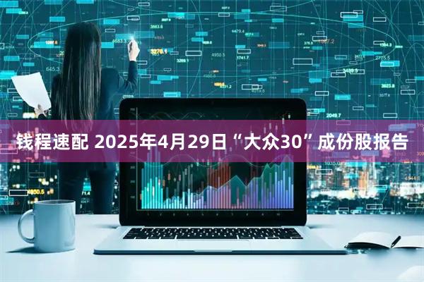 钱程速配 2025年4月29日“大众30”成份股报告