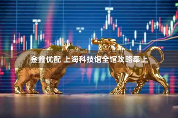 金鑫优配 上海科技馆全馆攻略奉上