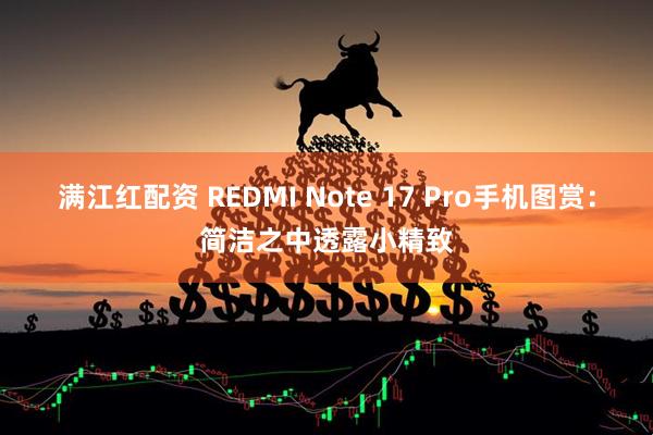 满江红配资 REDMI Note 17 Pro手机图赏：简洁之中透露小精致
